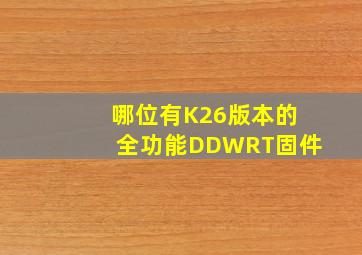 哪位有K26版本的全功能DDWRT固件