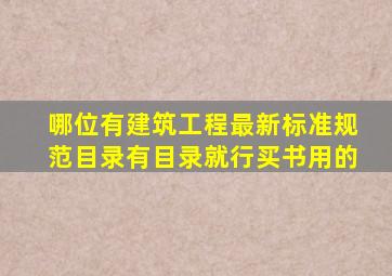 哪位有建筑工程最新标准规范目录(有目录就行买书用的。