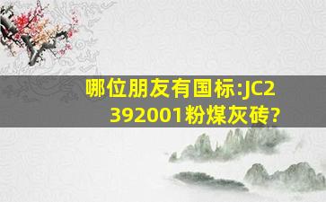 哪位朋友有国标:JC2392001《粉煤灰砖?