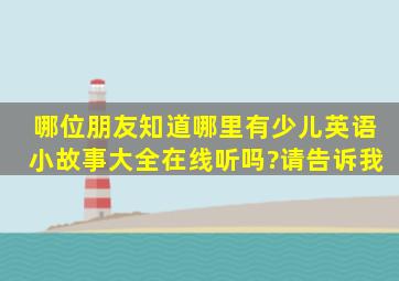 哪位朋友知道,哪里有少儿英语小故事大全在线听吗?请告诉我。