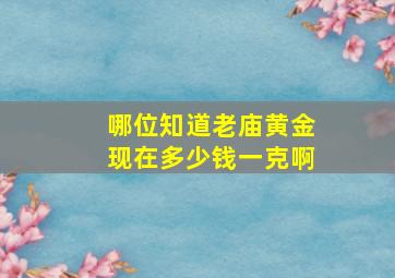 哪位知道老庙黄金现在多少钱一克啊