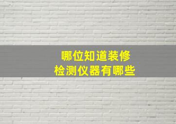 哪位知道装修检测仪器有哪些