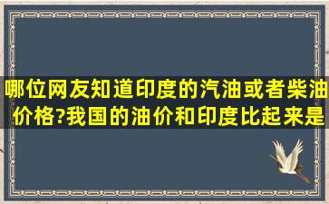 哪位网友知道印度的汽油或者柴油价格?我国的油价和印度比起来是低...