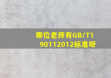 哪位老师有GB/T190112012标准呀