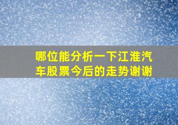 哪位能分析一下江淮汽车股票今后的走势,谢谢