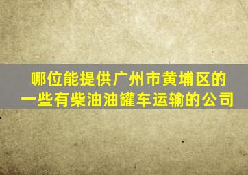 哪位能提供广州市黄埔区的一些有柴油油罐车运输的公司