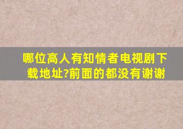 哪位高人有知情者电视剧下载地址?前面的都没有,谢谢