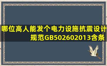 哪位高人能发个《电力设施抗震设计规范》GB502602013含条文说明...