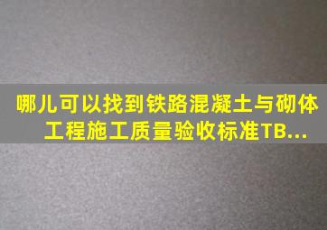 哪儿可以找到《铁路混凝土与砌体工程施工质量验收标准》(TB...