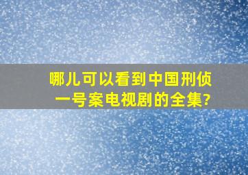 哪儿可以看到(中国刑侦一号案)电视剧的全集?