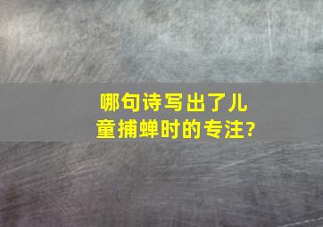 哪句诗写出了儿童捕蝉时的专注?