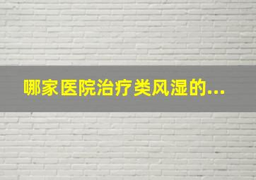 哪家医院治疗类风湿的...