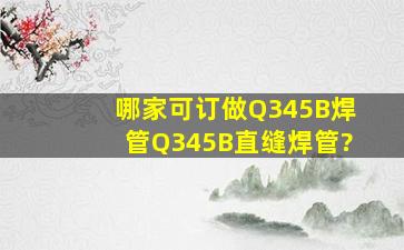 哪家可订做Q345B焊管,Q345B直缝焊管?