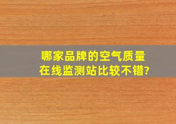 哪家品牌的空气质量在线监测站比较不错?