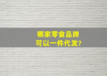 哪家零食品牌可以一件代发?