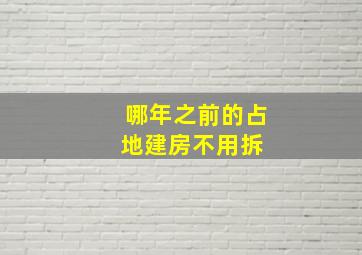 哪年之前的占地建房不用拆 