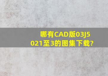 哪有CAD版03J5021至3的图集下载?