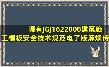 哪有〖JGJ1622008〗建筑施工模板安全技术规范电子版麻烦传我...