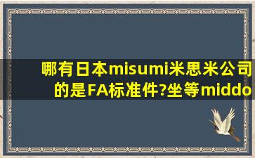 哪有日本(misumi)米思米公司的是FA标准件?坐等····谢谢