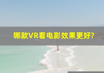 哪款VR看电影效果更好?