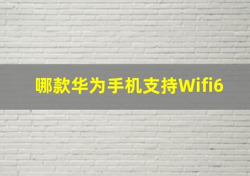 哪款华为手机支持Wifi6(