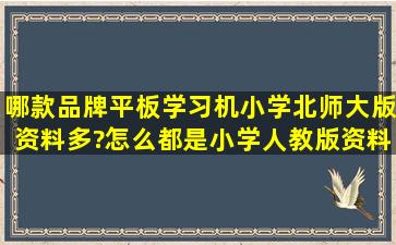 哪款品牌平板学习机小学北师大版资料多?怎么都是小学人教版资料呀?...