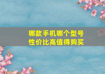 哪款手机哪个型号性价比高值得购买