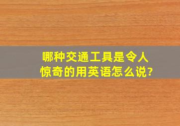 哪种交通工具是令人惊奇的用英语怎么说?