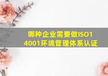 哪种企业需要做ISO14001环境管理体系认证