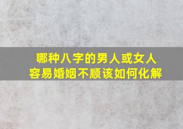 哪种八字的男人或女人容易婚姻不顺该如何化解(