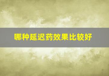 哪种延迟药效果比较好