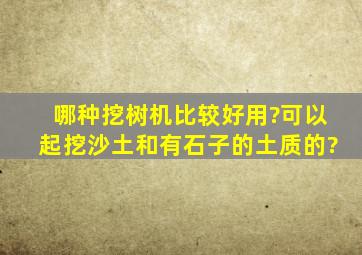 哪种挖树机比较好用?可以起挖沙土和有石子的土质的?