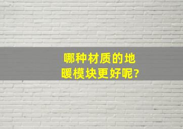 哪种材质的地暖模块更好呢?