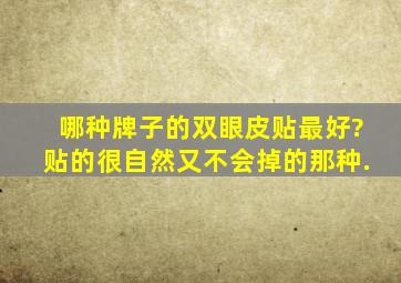 哪种牌子的双眼皮贴最好?贴的很自然,又不会掉的那种.