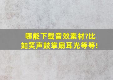 哪能下载音效素材?比如笑声,鼓掌,扇耳光等等!