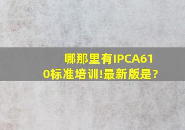 哪那里有IPCA610标准培训!最新版是?