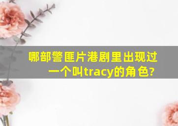 哪部警匪片(港剧)里出现过一个叫tracy的角色?