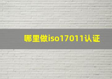 哪里做iso17011认证