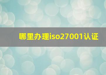 哪里办理iso27001认证