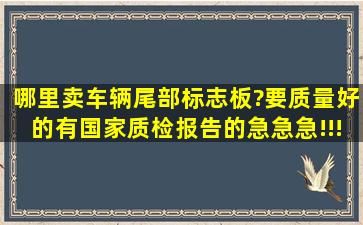 哪里卖车辆尾部标志板?要质量好的,有国家质检报告的。急急急!!!!!