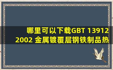 哪里可以下载GBT 139122002 金属镀覆层钢铁制品热镀锌层技术要求...