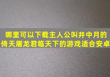 哪里可以下载主人公叫井中月的倚天屠龙君临天下的游戏(适合安卓)