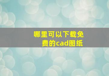 哪里可以下载免费的cad图纸。