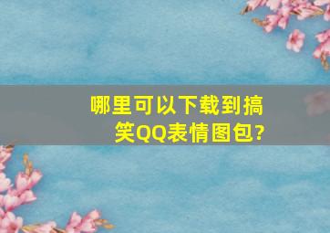 哪里可以下载到搞笑QQ表情图包?