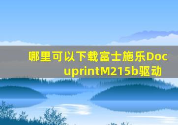 哪里可以下载富士施乐DocuprintM215b驱动