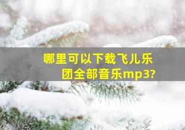 哪里可以下载飞儿乐团全部音乐mp3?