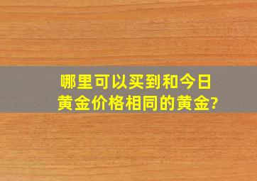 哪里可以买到和今日黄金价格相同的黄金?