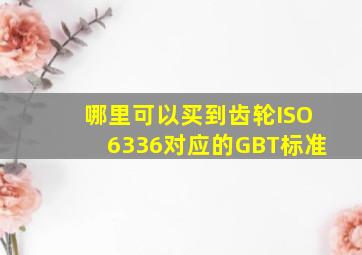 哪里可以买到齿轮ISO6336对应的GBT标准