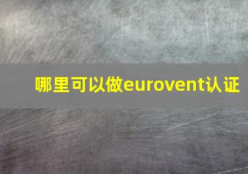 哪里可以做eurovent认证