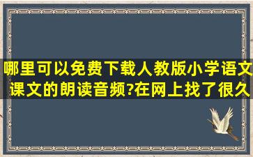 哪里可以免费下载人教版小学语文课文的朗读音频?在网上找了很久都...